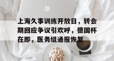 海星赛事-上海久事训练开放日，转会期回应争议引欢呼，德国杯在即，医务组通报恢复的简单介绍