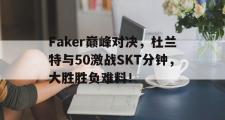 海星体育-Faker巅峰对决，杜兰特与50激战SKT分钟，大胜胜负难料！的简单介绍